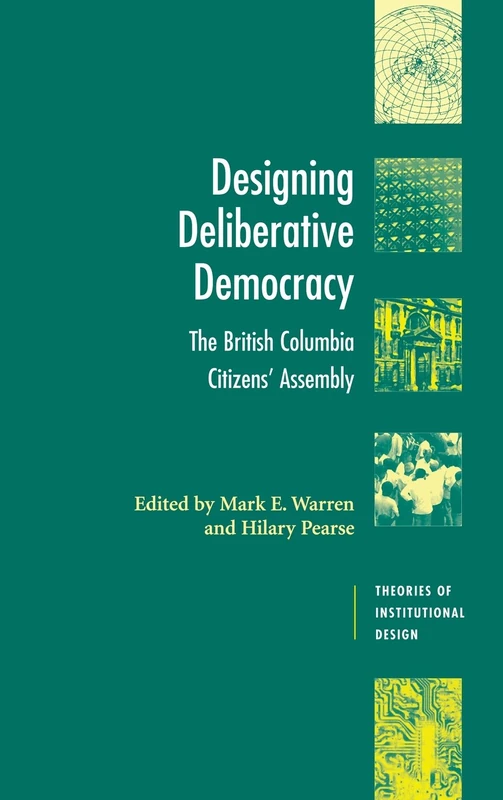 Designing Deliberative Democracy: The British Columbia Citizens' Assembly (Theories of Institutional Design)