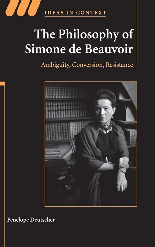 The Philosophy of Simone de Beauvoir: Ambiguity, Conversion, Resistance: 91 (Ideas in Context, Series Number 91)