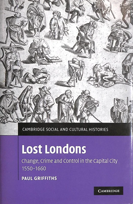 Lost Londons: Change, Crime, and Control in the Capital City, 1550–1660: 13 (Cambridge Social and Cultural Histories, Series Number 13)