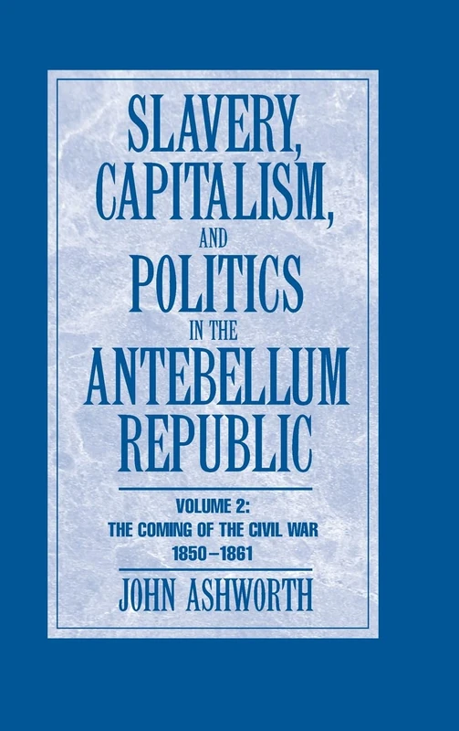 Slavery, Capitalism and Politics in the Antebellum Republic: Volume 2, The Coming of the Civil War, 1850–1861
