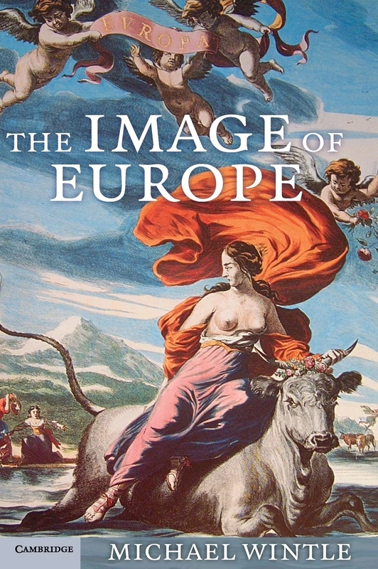The Image of Europe: Visualizing Europe in Cartography and Iconography throughout the Ages: 44 (Cambridge Studies in Historical Geography, Series Number 44)