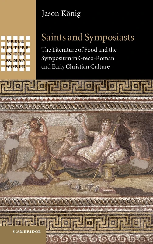 Saints and Symposiasts: The Literature of Food and the Symposium in Greco-Roman and Early Christian Culture (Greek Culture in the Roman World)