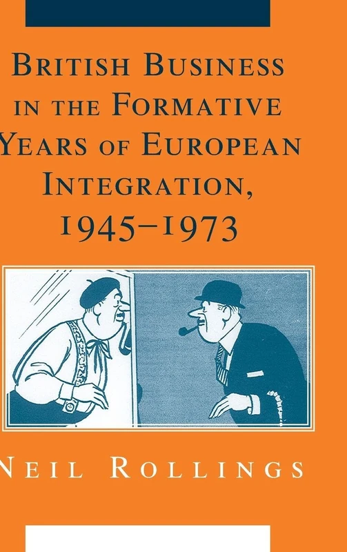 British Business in the Formative Years of European Integration, 1945–1973 (Cambridge Studies in the Emergence of Global Enterprise)