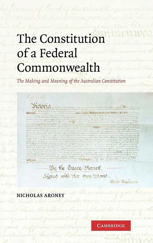 The Constitution of a Federal Commonwealth: The Making and Meaning of the Australian Constitution