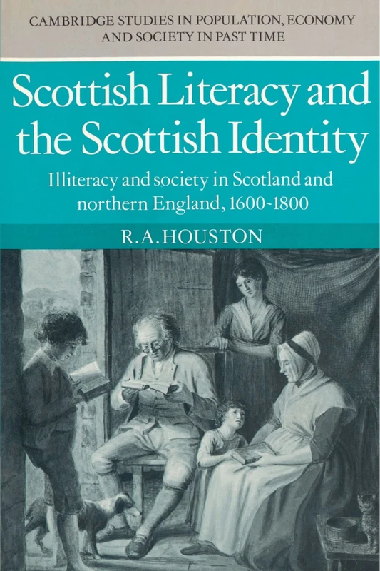 Scottish Literacy and the Scottish Identity: Illiteracy and Society in Scotland and Northern England, 1600-1800: 4 (Cambridge Studies in Population, Economy and Society in Past Time, Series Number 4)