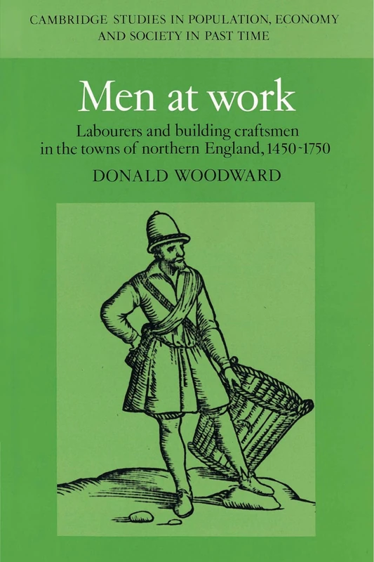 Men at Work: Labourers and Building Craftsmen in the Towns of Northern England, 1450-1750: 26 (Cambridge Studies in Population, Economy and Society in Past Time, Series Number 26)