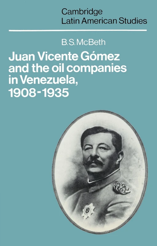 Juan Vicente Gomez and the Oil Companies in Venezuela, 1908-1935: 43 (Cambridge Latin American Studies, Series Number 43)