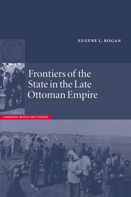 Frontiers of the State in the Late Ottoman Empire: Transjordan, 1850-1921: 12 (Cambridge Middle East Studies, Series Number 12)