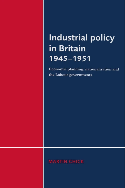 Industrial Policy in Britain 1945-1951: Economic Planning, Nationalisation and the Labour Governments