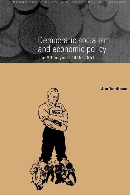 Democratic Socialism and Economic Policy: The Attlee Years, 1945–1951: 3 (Cambridge Studies in Modern Economic History, Series Number 3)
