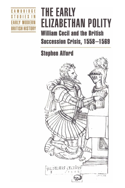 The Early Elizabethan Polity: William Cecil and the British Succession Crisis, 1558-1569 (Cambridge Studies in Early Modern British History)