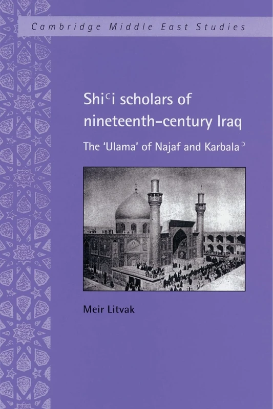 Shi'i Scholars of Nineteenth-Century Iraq: The 'Ulama' of Najaf and Karbala': 10 (Cambridge Middle East Studies, Series Number 10)