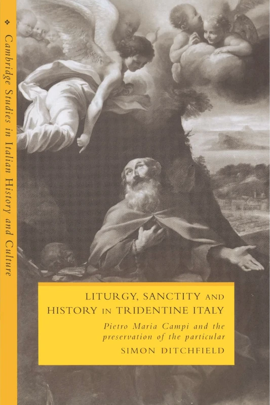 Liturgy, Sanctity and History in Tridentine Italy: Pietro Maria Campi and the Preservation of the Particular (Cambridge Studies in Italian History and Culture)