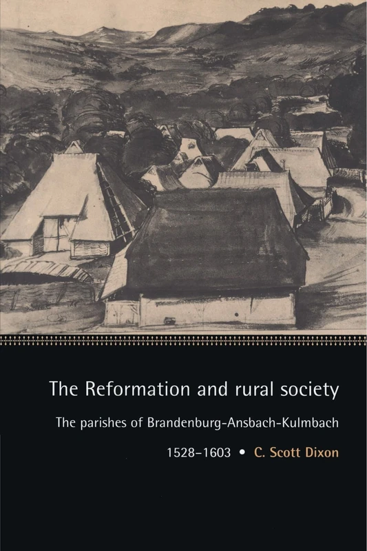 The Reformation and Rural Society: The Parishes of Brandenburg-Ansbach-Kulmbach, 1528-1603 (Cambridge Studies in Early Modern History)