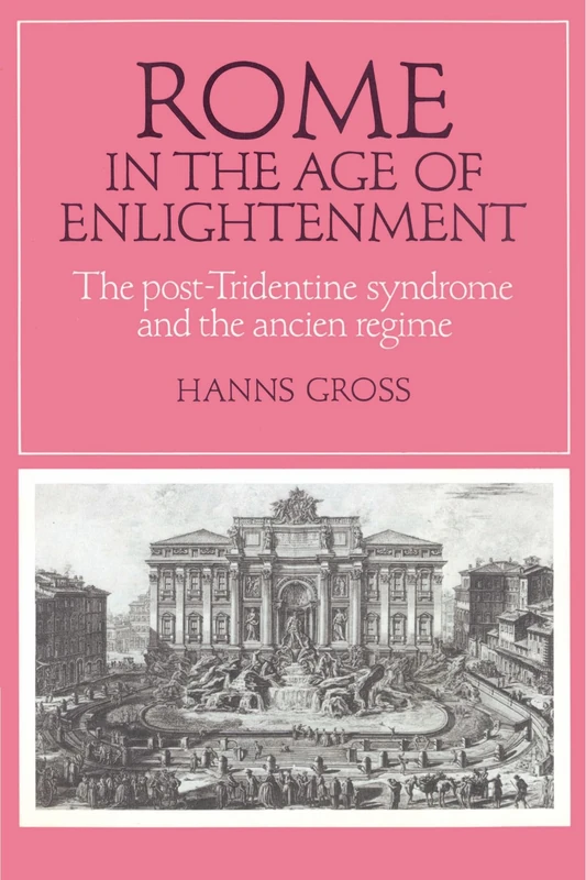 Rome in the Age of Enlightenment: The Post-Tridentine Syndrome and the Ancien Régime (Cambridge Studies in Early Modern History)