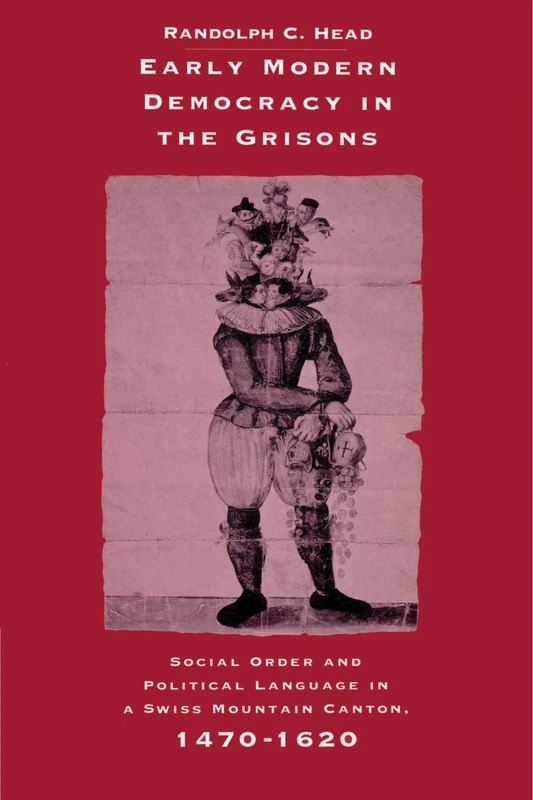 Early Modern Democracy in the Grisons: Social Order and Political Language in a Swiss Mountain Canton, 1470-1620 (Cambridge Studies in Early Modern History)