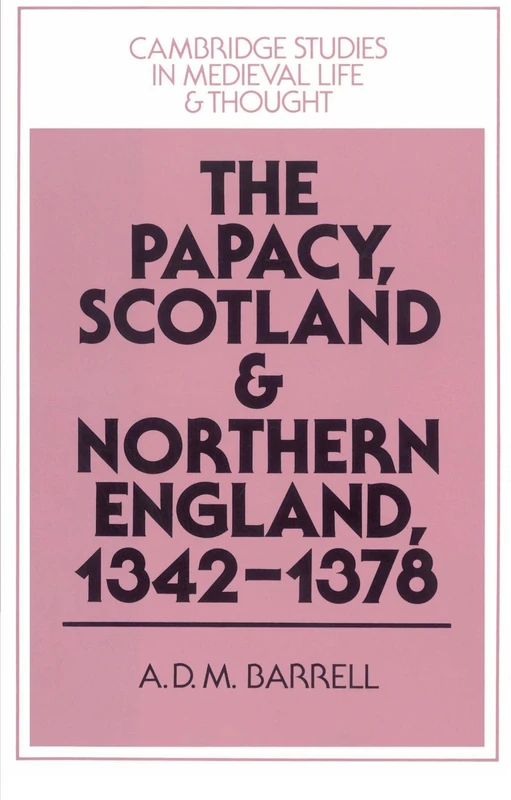 The Papacy, Scotland and Northern England, 1342-1378: 30 (Cambridge Studies in Medieval Life and Thought: Fourth Series, Series Number 30)