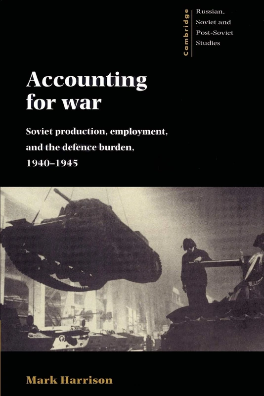 Accounting for War: Soviet Production, Employment, and the Defence Burden, 1940-1945: 99 (Cambridge Russian, Soviet and Post-Soviet Studies, Series Number 99)
