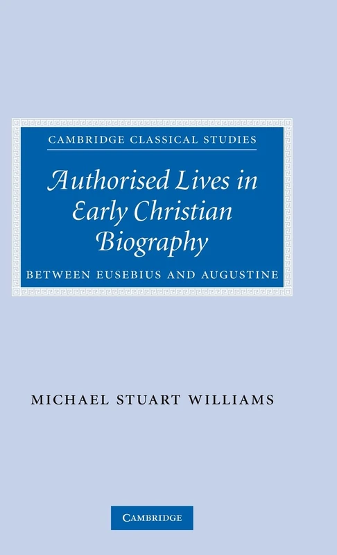 Authorised Lives in Early Christian Biography: Between Eusebius and Augustine (Cambridge Classical Studies)
