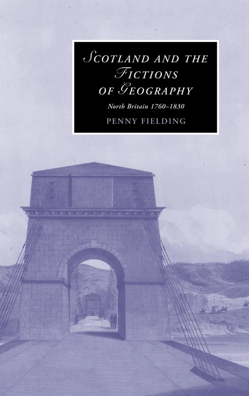 Scotland and the Fictions of Geography: North Britain 1760–1830: 78 (Cambridge Studies in Romanticism, Series Number 78)