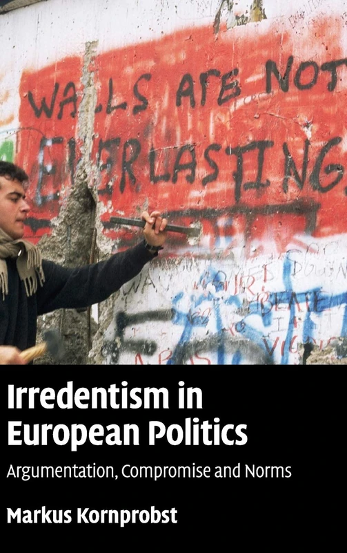Irredentism in European Politics: Argumentation, Compromise and Norms