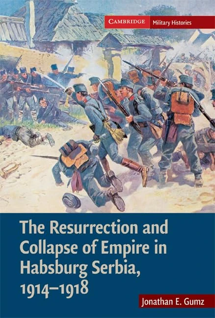 The Resurrection and Collapse of Empire in Habsburg Serbia, 1914–1918: Volume 1 (Cambridge Military Histories)