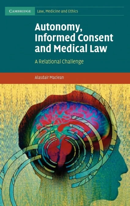 Autonomy, Informed Consent and Medical Law: A Relational Challenge: 8 (Cambridge Law, Medicine and Ethics, Series Number 8)