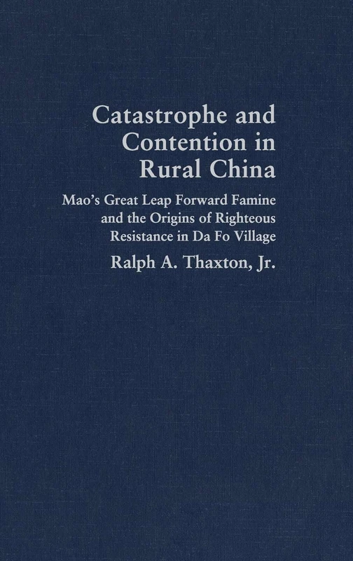 Catastrophe and Contention in Rural China: Mao's Great Leap Forward Famine and the Origins of Righteous Resistance in Da Fo Village