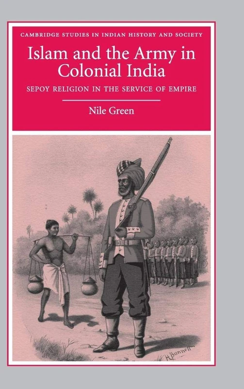 Islam and the Army in Colonial India: Sepoy Religion in the Service of Empire: 16 (Cambridge Studies in Indian History and Society, Series Number 16)