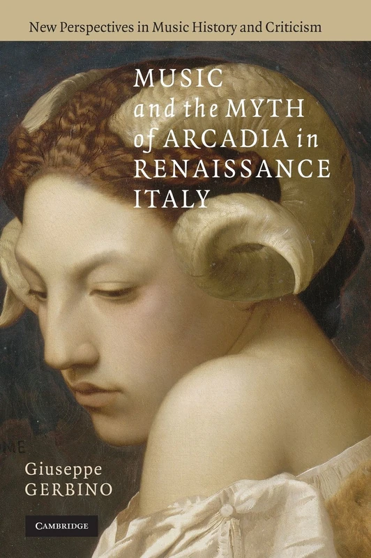 Music and the Myth of Arcadia in Renaissance Italy: 18 (New Perspectives in Music History and Criticism, Series Number 18)