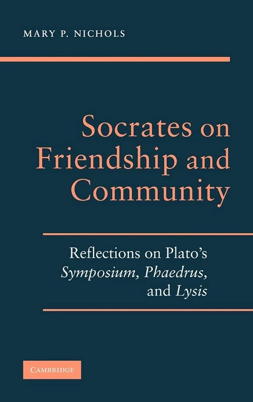 Socrates on Friendship and Community: Reflections on Plato's Symposium, Phaedrus,andLysis