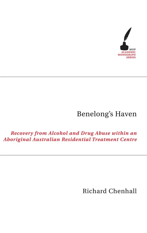 Benelong's Haven: Recovery from Alcohol and Drug Use Within an Aboriginal Australian Residential Treatment Centre (Academic Monographs)
