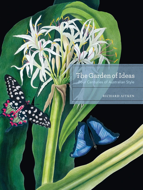 The Garden of Ideas: 250 Years of Australian Garden Style: Four Centuries of Australian Style