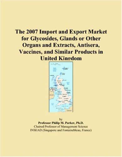 The 2007 Import and Export Market for Glycosides, Glands or Other Organs and Extracts, Antisera, Vaccines, and Similar Products in United Kingdom