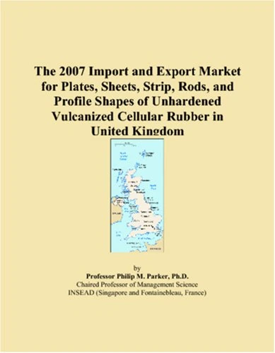 The 2007 Import and Export Market for Plates, Sheets, Strip, Rods, and Profile Shapes of Unhardened Vulcanized Cellular Rubber in United Kingdom