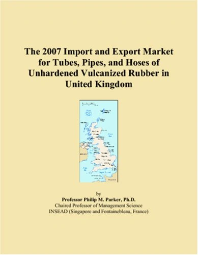 The 2007 Import and Export Market for Tubes, Pipes, and Hoses of Unhardened Vulcanized Rubber in United Kingdom