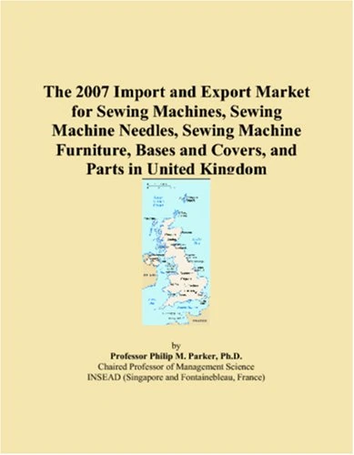 The 2007 Import and Export Market for Sewing Machines, Sewing Machine Needles, Sewing Machine Furniture, Bases and Covers, and Parts in United Kingdom