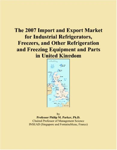 The 2007 Import and Export Market for Industrial Refrigerators, Freezers, and Other Refrigeration and Freezing Equipment and Parts in United Kingdom