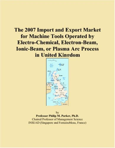 The 2007 Import and Export Market for Machine Tools Operated by Electro-Chemical, Electron-Beam, Ionic-Beam, or Plasma Arc Process in United Kingdom