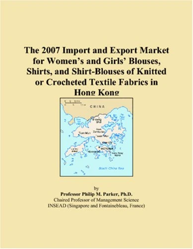 The 2007 Import and Export Market for Women�s and Girls� Blouses, Shirts, and Shirt-Blouses of Knitted or Crocheted Textile Fabrics in Hong Kong
