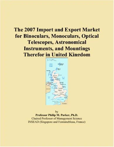 The 2007 Import and Export Market for Binoculars, Monoculars, Optical Telescopes, Astronomical Instruments, and Mountings Therefor in United Kingdom