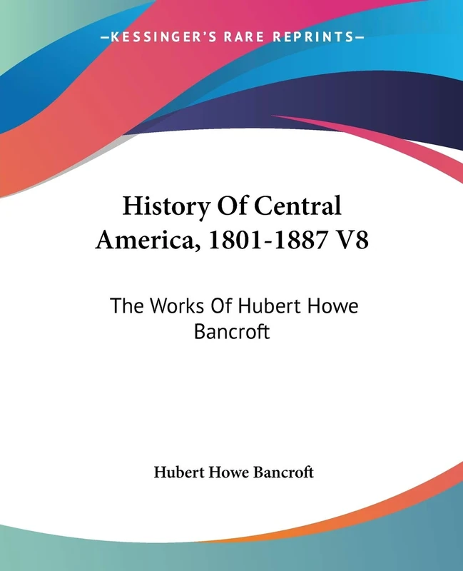 History Of Central America, 1801-1887 V8: The Works Of Hubert Howe Bancroft