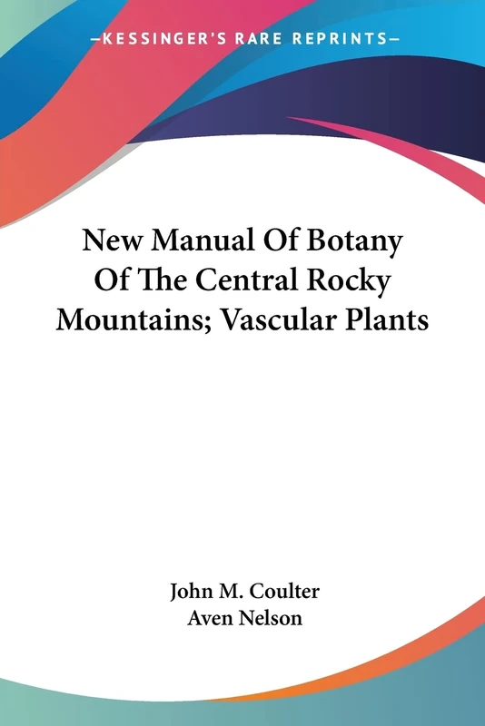 New Manual Of Botany Of The Central Rocky Mountains; Vascular Plants