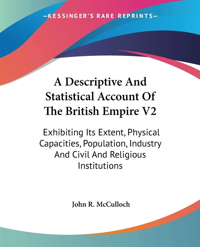 A Descriptive And Statistical Account Of The British Empire V2: Exhibiting Its Extent, Physical Capacities, Population, Industry And Civil And Religious Institutions