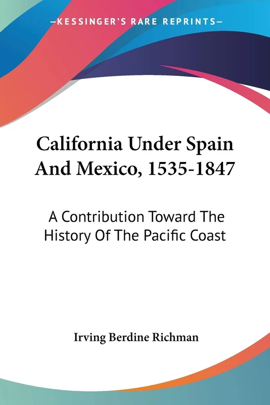 California Under Spain And Mexico, 1535-1847: A Contribution Toward The History Of The Pacific Coast