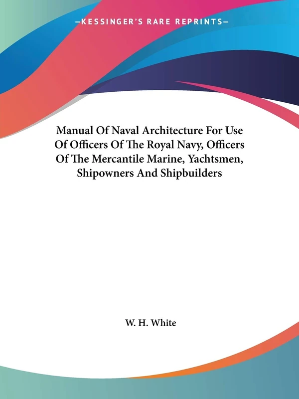Manual Of Naval Architecture For Use Of Officers Of The Royal Navy, Officers Of The Mercantile Marine, Yachtsmen, Shipowners And Shipbuilders