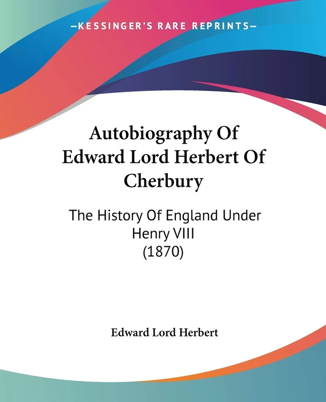 Autobiography Of Edward Lord Herbert Of Cherbury: The History Of England Under Henry VIII (1870)
