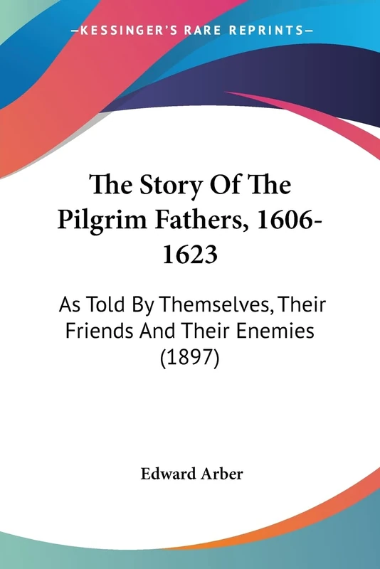 The Story Of The Pilgrim Fathers, 1606-1623: As Told By Themselves, Their Friends And Their Enemies (1897)