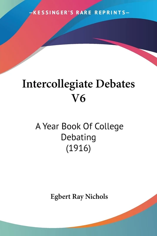 Intercollegiate Debates V6: A Year Book Of College Debating (1916)