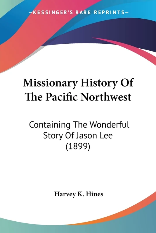 Missionary History Of The Pacific Northwest: Containing The Wonderful Story Of Jason Lee (1899) - Image 1